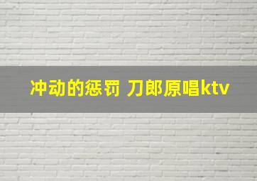 冲动的惩罚 刀郎原唱ktv